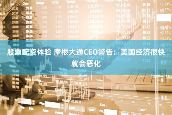 股票配资体验 摩根大通CEO警告：美国经济很快就会恶化