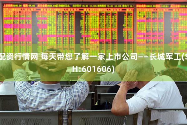 配资行情网 每天带您了解一家上市公司——长城军工(SH:601606)